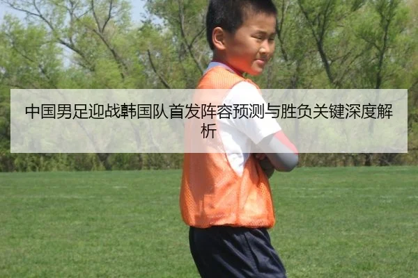 中国男足迎战韩国队首发阵容预测与胜负关键深度解析
