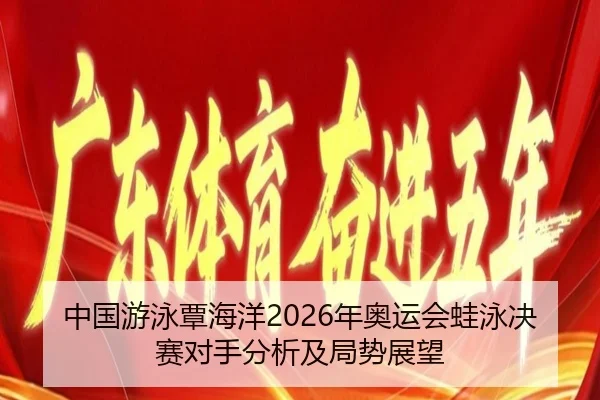中国游泳覃海洋2026年奥运会蛙泳决赛对手分析及局势展望